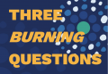 Three Burning Questions